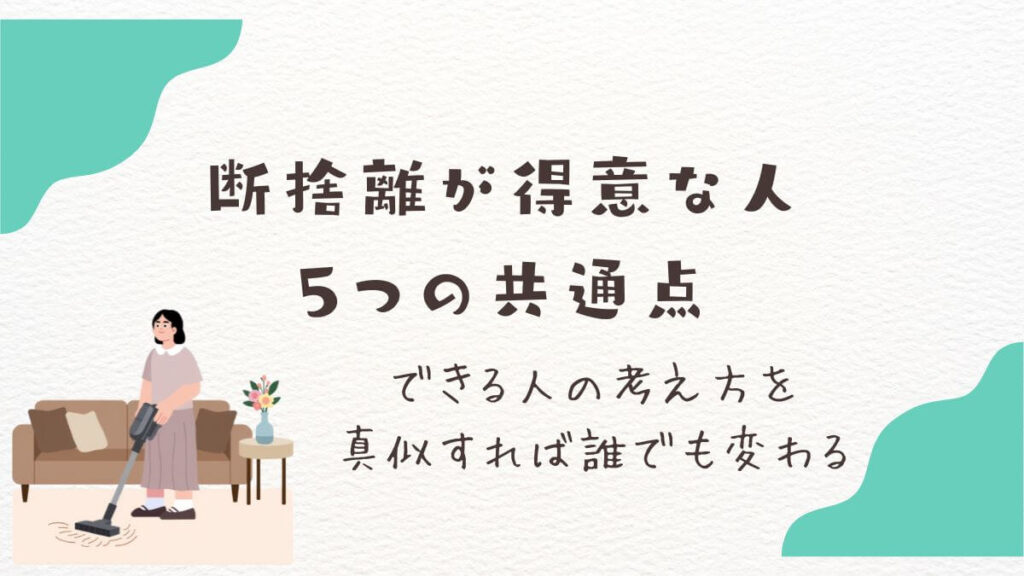 断捨離が得意な人の5つの共通点｜できる人の考え方を真似すれば誰でも変わる
