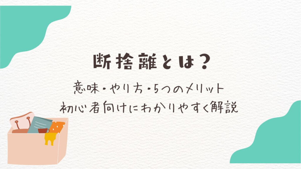 断捨離とは？意味・やり方・5つのメリットを初心者向けにわかりやすく解説