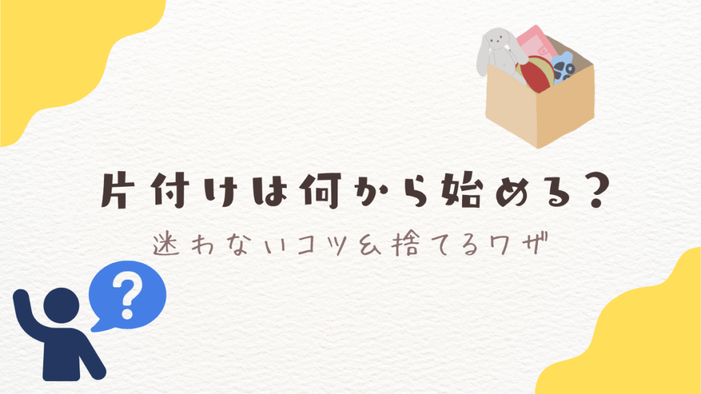 片付けは何から始める？迷わない3つのコツ＆捨てるワザ3選【初心者OK】