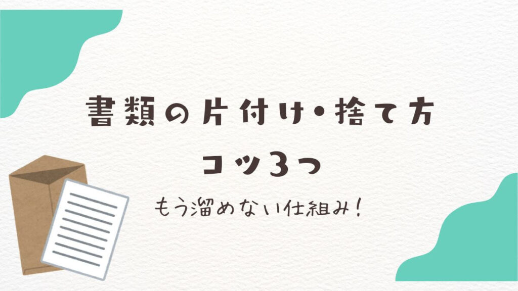 書類がすぐ溜まる人へ｜片付け・捨て方のコツ3つ【もう溜めない仕組み】