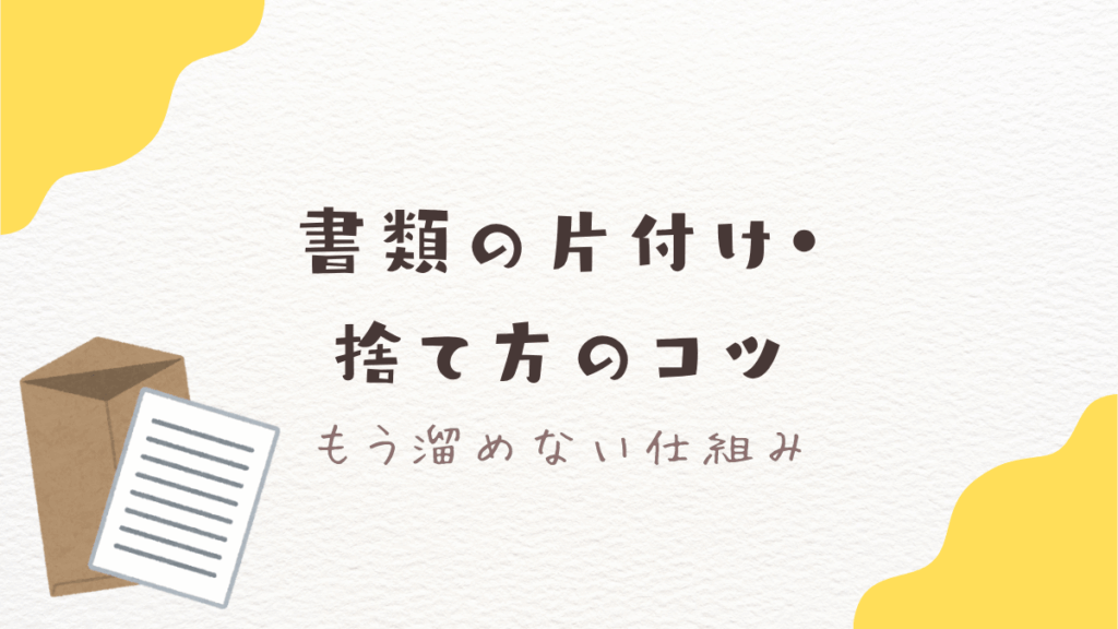 書類がすぐ溜まる人へ｜片付け・捨て方のコツ3つ【もう溜めない仕組み】