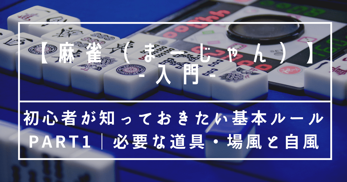 麻雀入門 まずはこれだけ覚えよう 初心者が知っておきたい基本のルールpart1 必要な道具 場風と自風 ズボラでもすてき空間は作れる