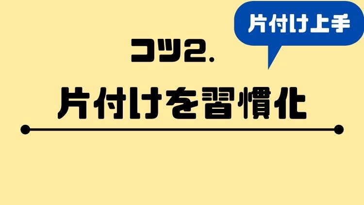 コツ②片付けを習慣化する