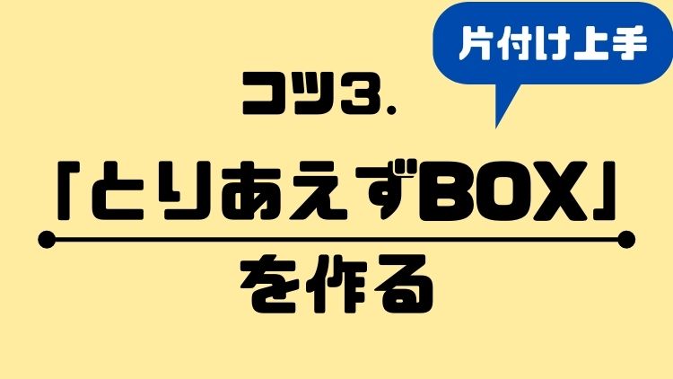 コツ③「とりあえずBOX」を作る
