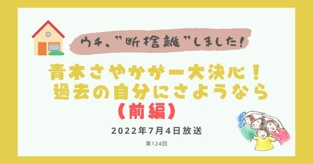【内容・感想】ウチ、断捨離しました！|青木さやかが一大決心！ 過去の自分にさようなら　（前編）#124回