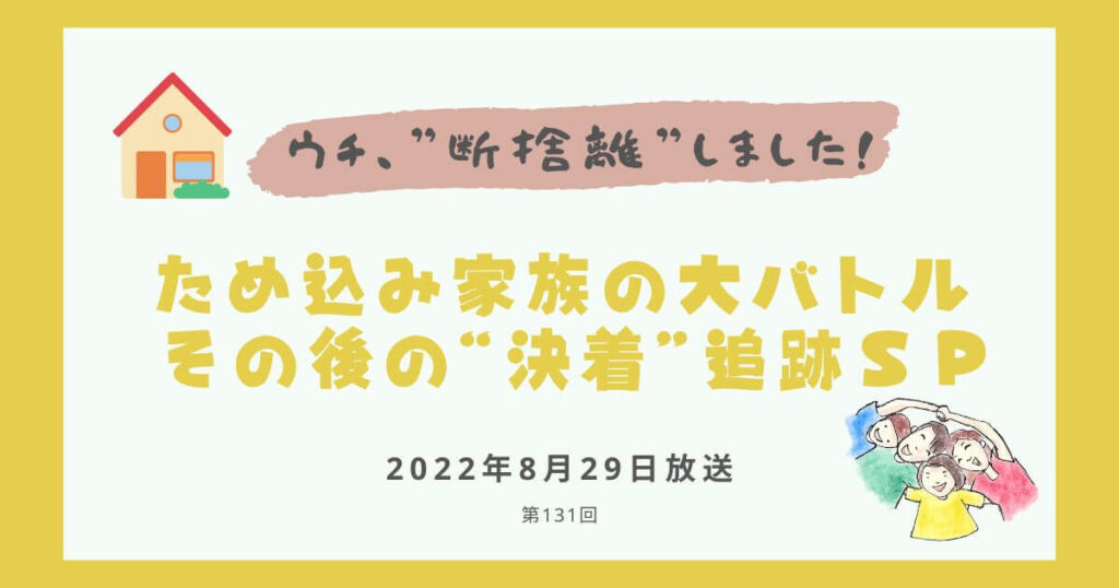 【内容・感想】ウチ、断捨離しました！|ため込み家族の大バトル その後の“決着”追跡ＳＰ#131回
