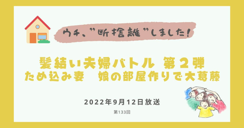 【内容・感想】ウチ、断捨離しました！|髪結い夫婦バトル　第２弾 ため込み妻　娘の部屋作りで大葛藤#133回