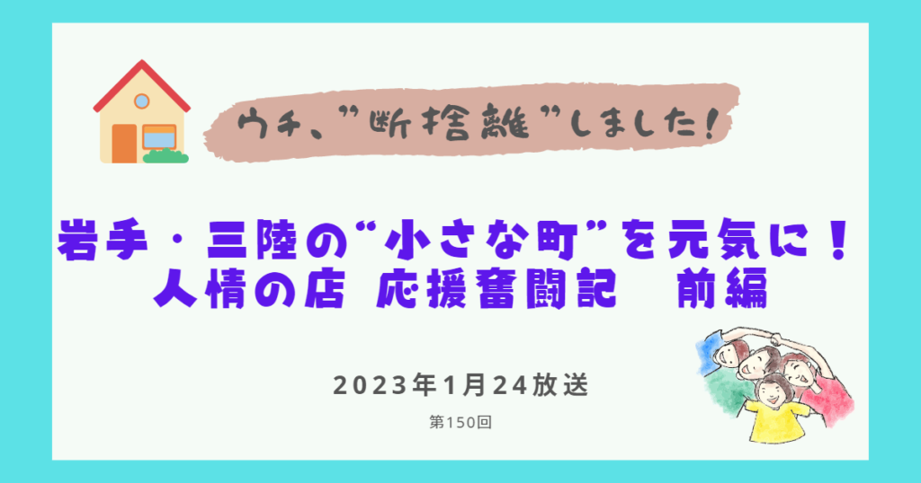 【内容・感想】ウチ、断捨離しました！|岩手・三陸の“小さな町”を元気に！　 人情の店 応援奮闘記　前編#150回